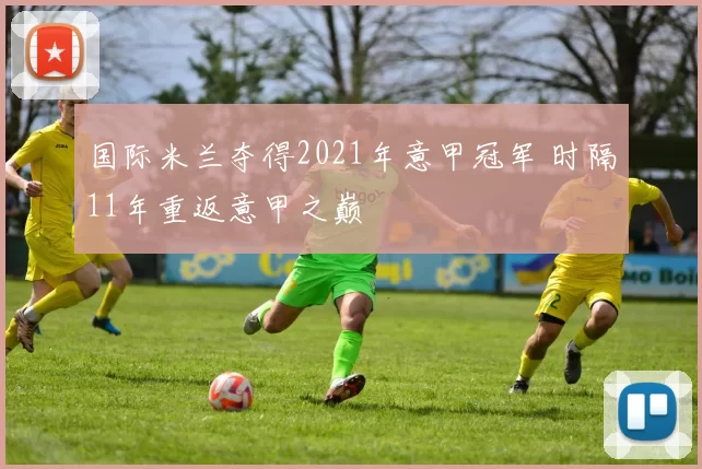 国际米兰夺得2021年意甲冠军 时隔11年重返意甲之巅