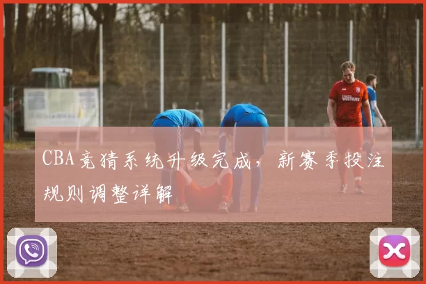 CBA竞猜系统升级完成,新赛季投注规则调整详解