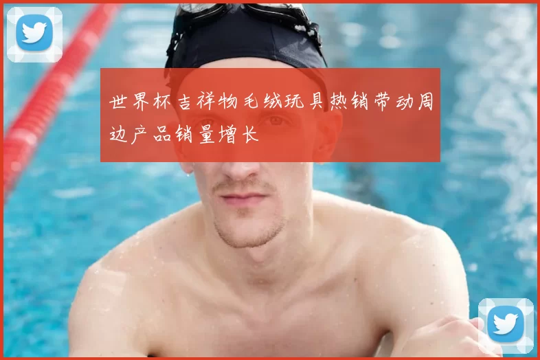 世界杯吉祥物毛绒玩具热销带动周边产品销量增长