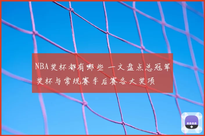 NBA奖杯都有哪些 一文盘点总冠军奖杯与常规赛季后赛各大奖项