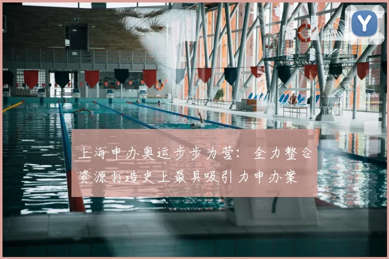 上海申办奥运步步为营：全力整合资源打造史上最具吸引力申办案