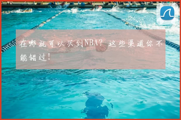 在哪就可以买到NBA?这些渠道你不能错过!