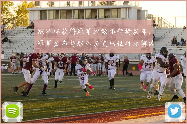 欧洲杯获得冠军次数排行榜发布，冠军分布与球队历史地位对比解读