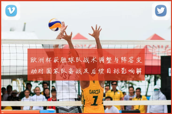 欧洲杯获胜球队战术调整与阵容变动对国家队备战及后续目标影响解读