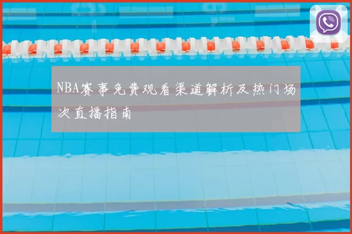 NBA赛事免费观看渠道解析及热门场次直播指南