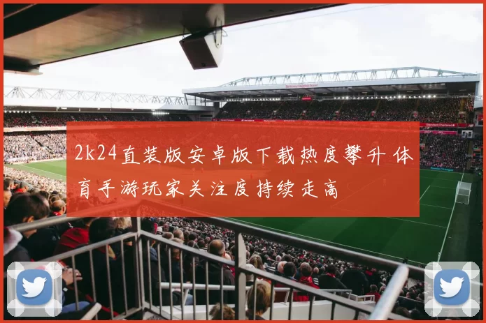 2k24直装版安卓版下载热度攀升 体育手游玩家关注度持续走高