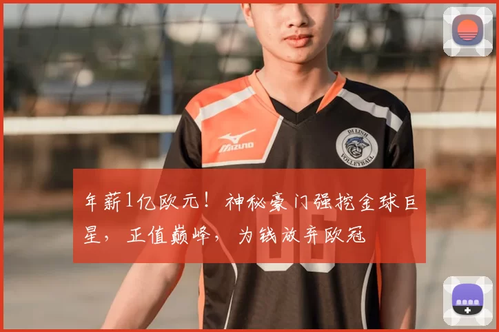 年薪1亿欧元！神秘豪门强挖金球巨星，正值巅峰，为钱放弃欧冠
