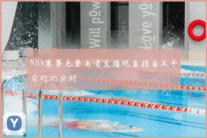 NBA赛事免费高清直播观看指南及平台对比分析