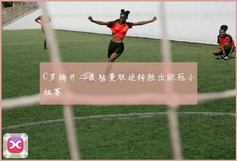 C罗梅开二度助曼联逆转胜出欧冠小组赛