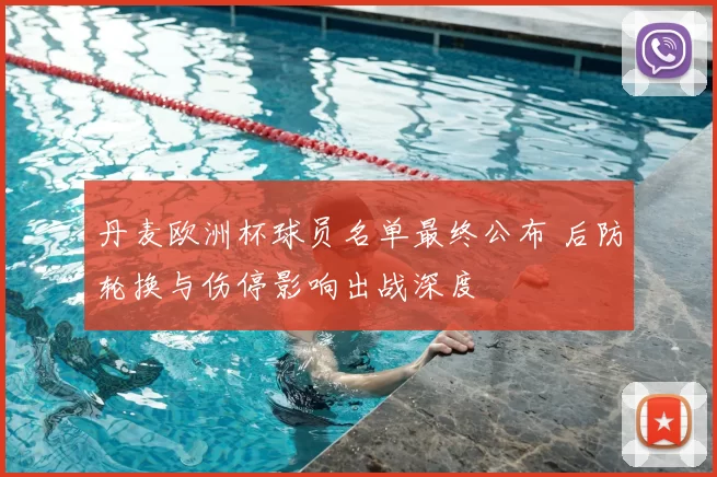 丹麦欧洲杯球员名单最终公布 后防轮换与伤停影响出战深度