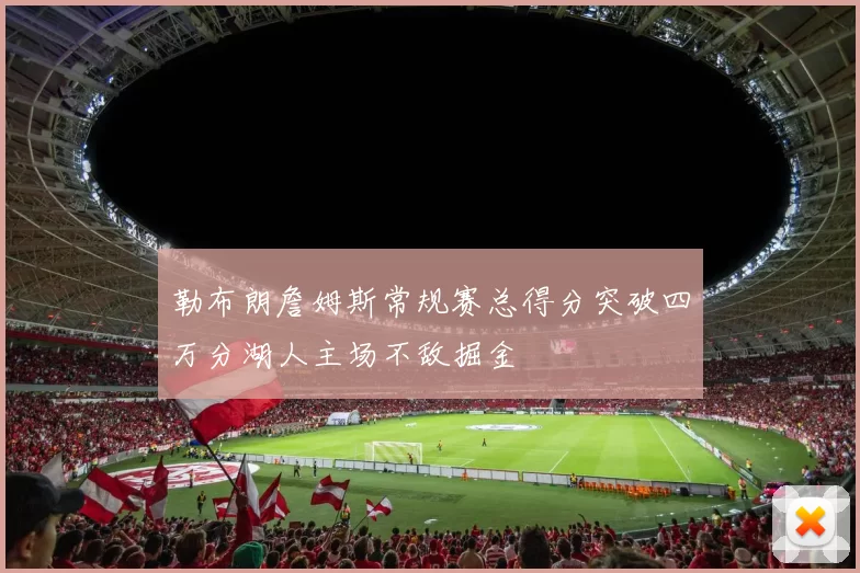 勒布朗詹姆斯常规赛总得分突破四万分湖人主场不敌掘金