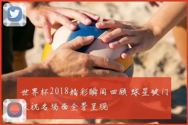 世界杯2018精彩瞬间回顾 球星破门庆祝名场面全景呈现