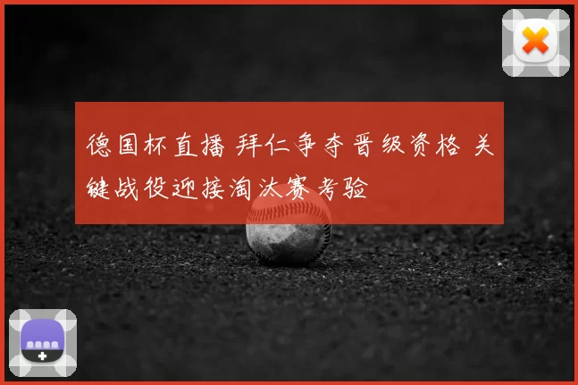 德国杯直播 拜仁争夺晋级资格 关键战役迎接淘汰赛考验