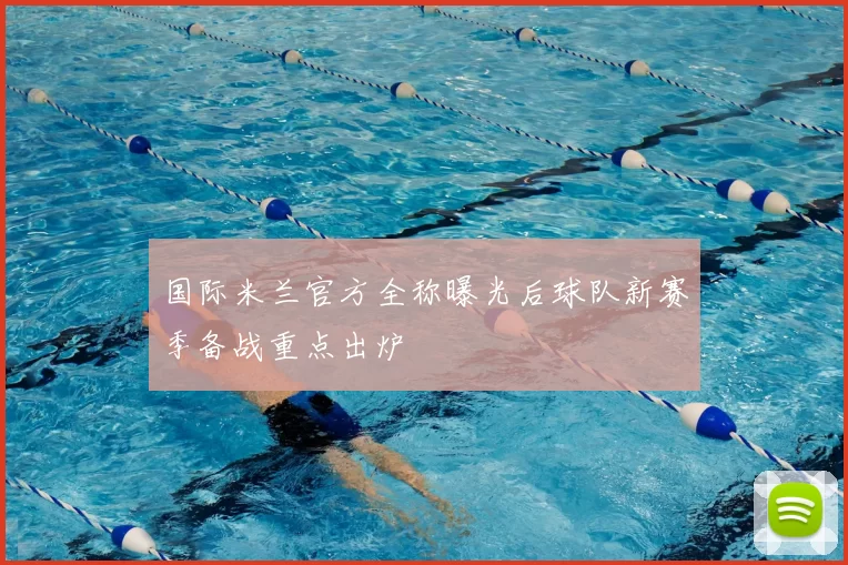 国际米兰官方全称曝光后球队新赛季备战重点出炉