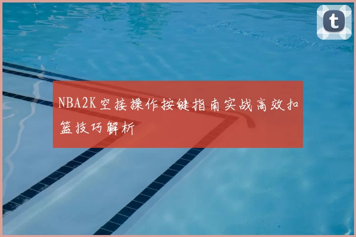 NBA2K空接操作按键指南实战高效扣篮技巧解析