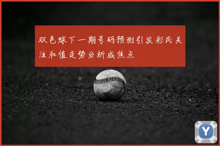 双色球下一期号码预测引发彩民关注和值走势分析成焦点