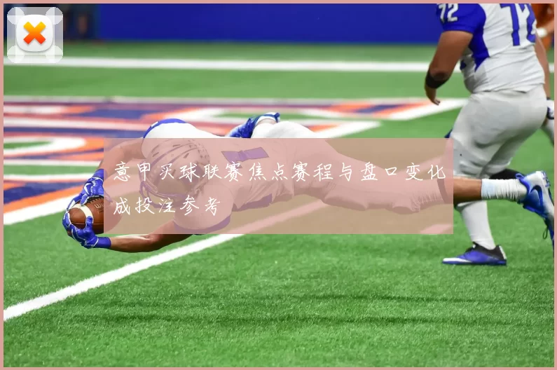 意甲买球联赛焦点赛程与盘口变化成投注参考