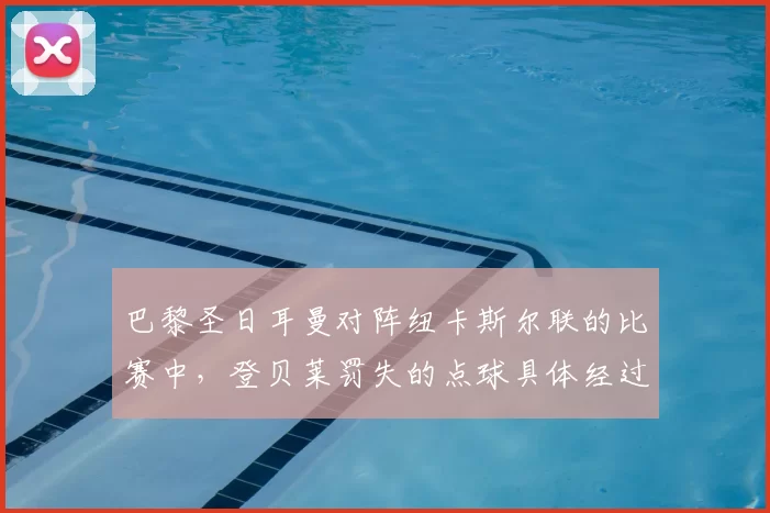 巴黎圣日耳曼对阵纽卡斯尔联的比赛中,登贝莱罚失的点球具体经过是怎样的?