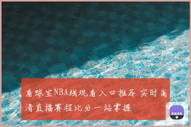 看球宝NBA线观看入口推荐 实时高清直播赛程比分一站掌握