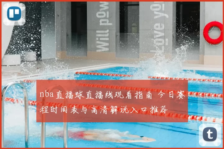 nba直播球直播线观看指南 今日赛程时间表与高清解说入口推荐