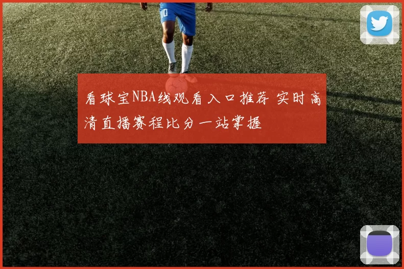 看球宝NBA线观看入口推荐 实时高清直播赛程比分一站掌握