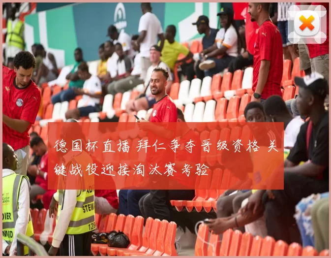 德国杯直播 拜仁争夺晋级资格 关键战役迎接淘汰赛考验