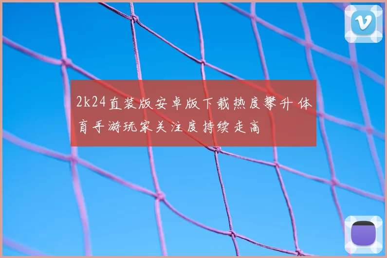 2k24直装版安卓版下载热度攀升 体育手游玩家关注度持续走高