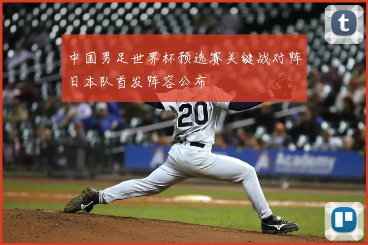 中国男足世界杯预选赛关键战对阵日本队首发阵容公布