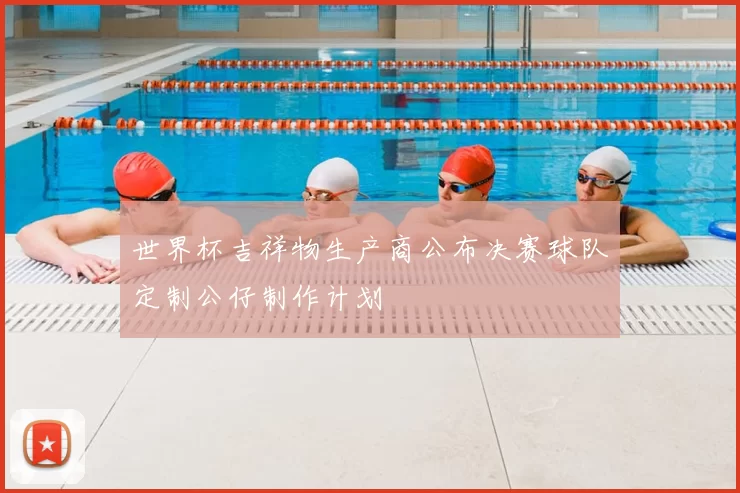 世界杯吉祥物生产商公布决赛球队定制公仔制作计划