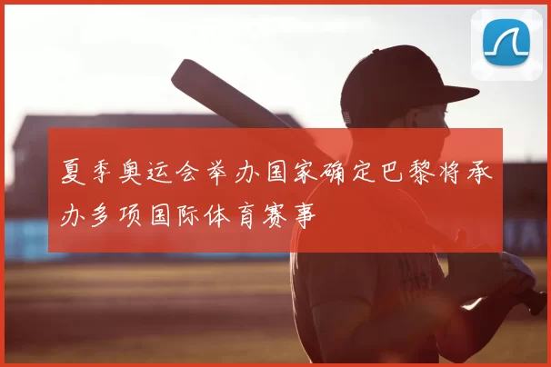 夏季奥运会举办国家确定巴黎将承办多项国际体育赛事