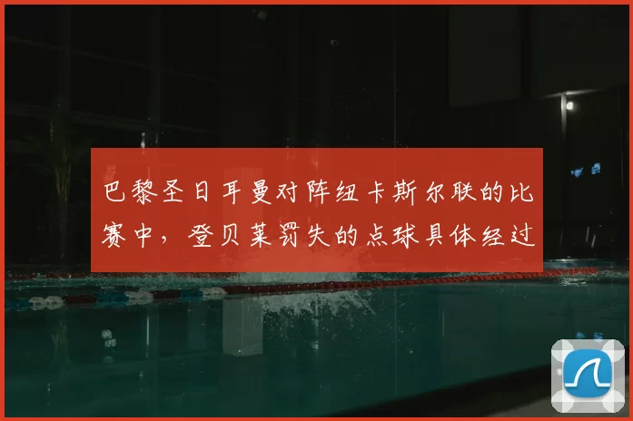 巴黎圣日耳曼对阵纽卡斯尔联的比赛中，登贝莱罚失的点球具体经过是怎样的？