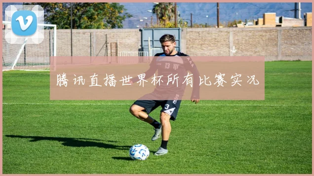 腾讯直播世界杯所有比赛实况