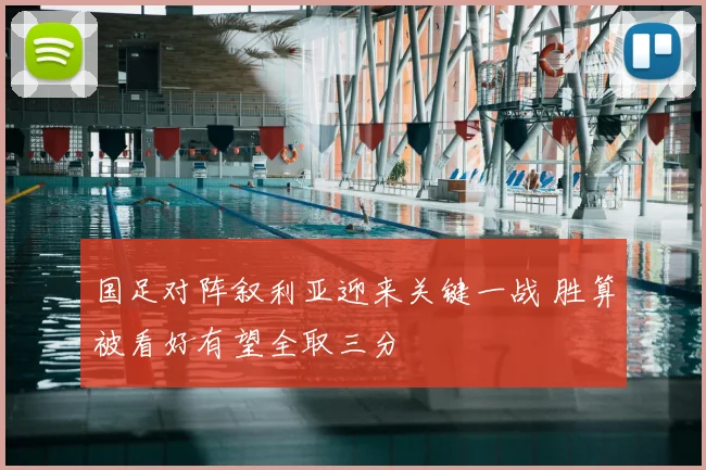 国足对阵叙利亚迎来关键一战 胜算被看好有望全取三分