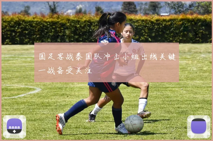 国足客战泰国队冲击小组出线关键一战备受关注