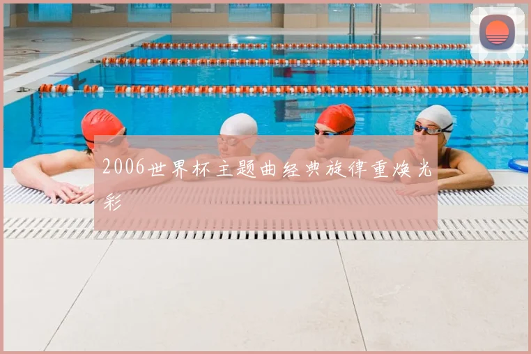 2006世界杯主题曲经典旋律重焕光彩