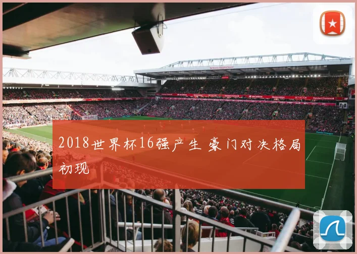 2018世界杯16强产生 豪门对决格局初现