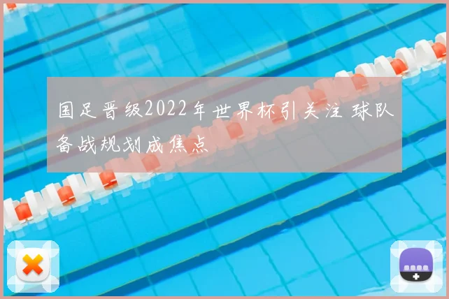 国足晋级2022年世界杯引关注 球队备战规划成焦点