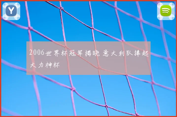 2006世界杯冠军揭晓 意大利队捧起大力神杯