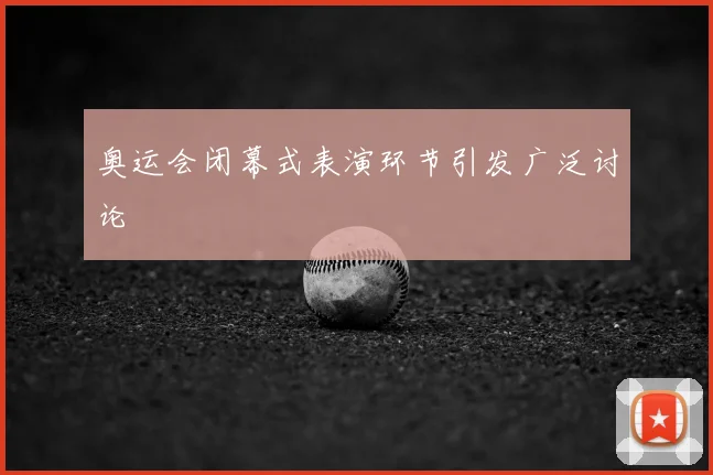 奥运会闭幕式表演环节引发广泛讨论
