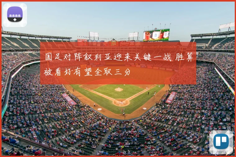 国足对阵叙利亚迎来关键一战 胜算被看好有望全取三分