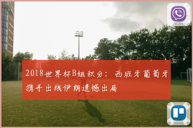 2018世界杯B组积分:西班牙葡萄牙携手出线伊朗遗憾出局