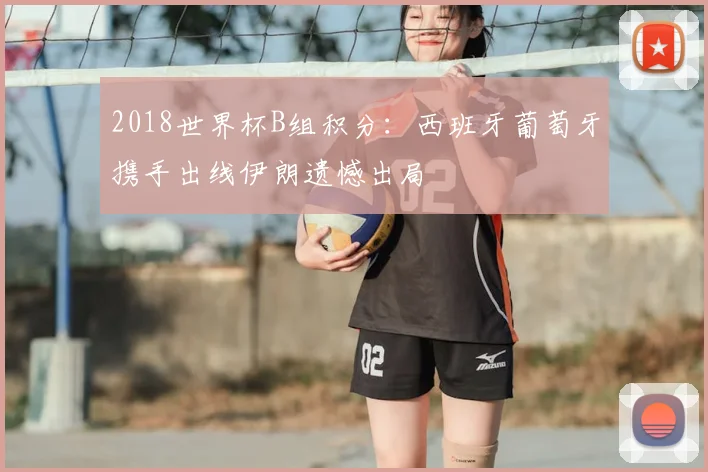 2018世界杯B组积分:西班牙葡萄牙携手出线伊朗遗憾出局