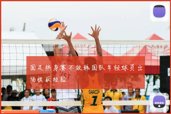 国足热身赛不敌韩国队年轻球员出场收获经验