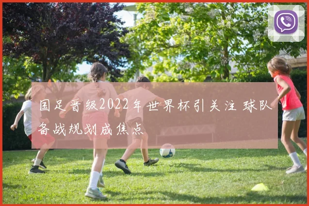 国足晋级2022年世界杯引关注 球队备战规划成焦点
