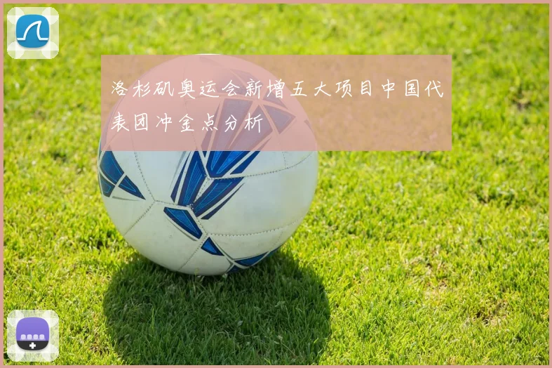 洛杉矶奥运会新增五大项目中国代表团冲金点分析