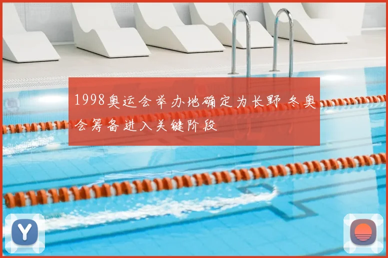 1998奥运会举办地确定为长野 冬奥会筹备进入关键阶段