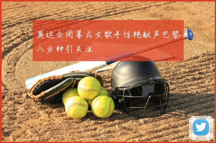 奥运会闭幕式女歌手惊艳献声巴黎八分钟引关注