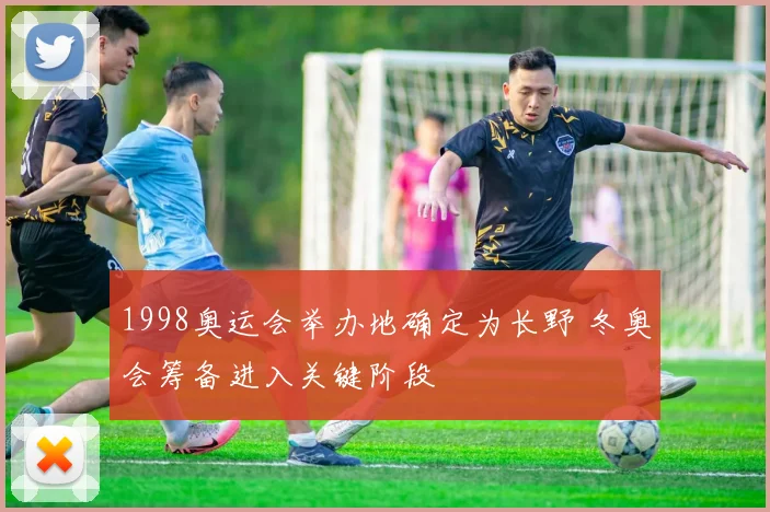 1998奥运会举办地确定为长野 冬奥会筹备进入关键阶段